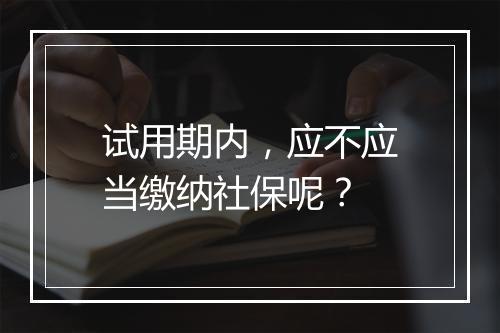 试用期内，应不应当缴纳社保呢？