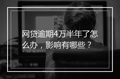 网贷逾期4万半年了怎么办，影响有哪些？