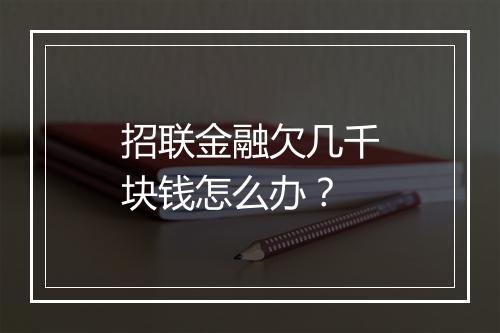 招联金融欠几千块钱怎么办？