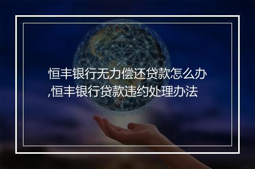 恒丰银行无力偿还贷款怎么办,恒丰银行贷款违约处理办法