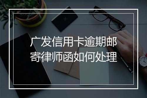 广发信用卡逾期邮寄律师函如何处理