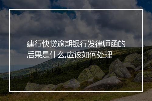 建行快贷逾期银行发律师函的后果是什么,应该如何处理