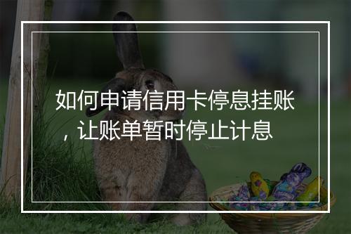 如何申请信用卡停息挂账，让账单暂时停止计息