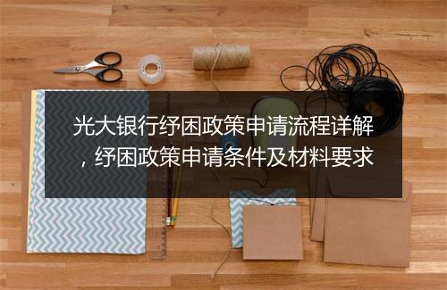 光大银行纾困政策申请流程详解，纾困政策申请条件及材料要求