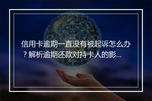 信用卡逾期一直没有被起诉怎么办？解析逾期还款对持卡人的影响
