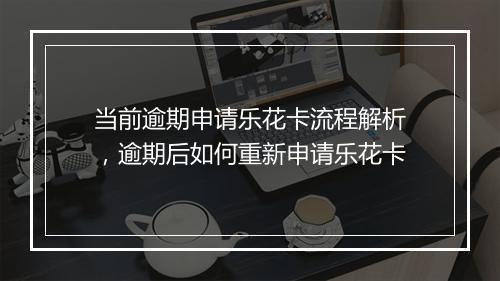 当前逾期申请乐花卡流程解析，逾期后如何重新申请乐花卡
