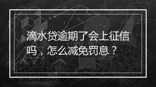 滴水贷逾期了会上征信吗，怎么减免罚息？