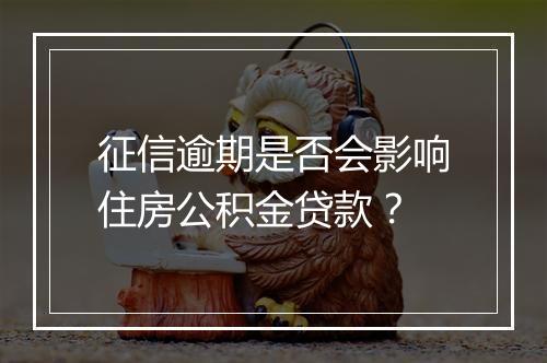 征信逾期是否会影响住房公积金贷款？