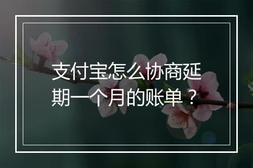 支付宝怎么协商延期一个月的账单？