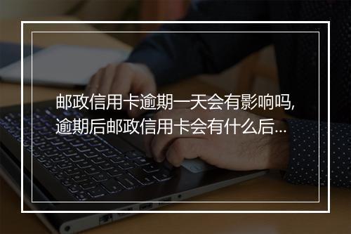 邮政信用卡逾期一天会有影响吗,逾期后邮政信用卡会有什么后果