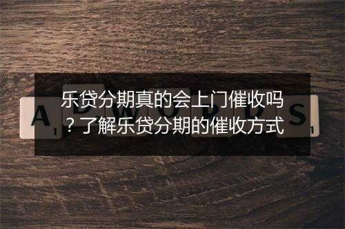 乐贷分期真的会上门催收吗？了解乐贷分期的催收方式