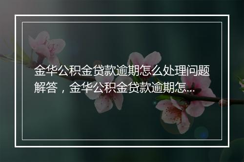金华公积金贷款逾期怎么处理问题解答，金华公积金贷款逾期怎么处理如何处理