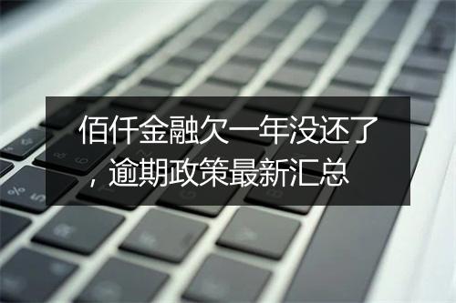 佰仟金融欠一年没还了，逾期政策最新汇总
