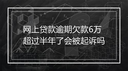 网上贷款逾期欠款6万超过半年了会被起诉吗