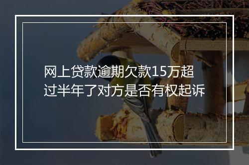 网上贷款逾期欠款15万超过半年了对方是否有权起诉