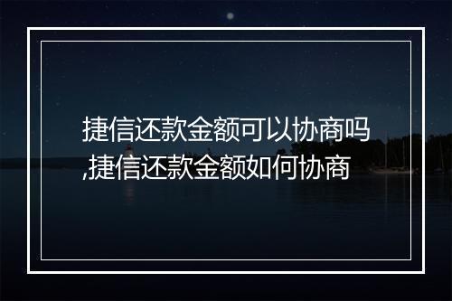 捷信还款金额可以协商吗,捷信还款金额如何协商