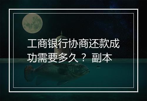 工商银行协商还款成功需要多久？ 副本