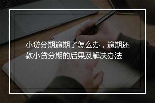 小贷分期逾期了怎么办，逾期还款小贷分期的后果及解决办法