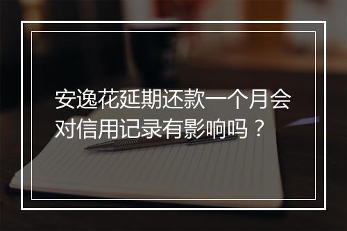 安逸花延期还款一个月会对信用记录有影响吗？