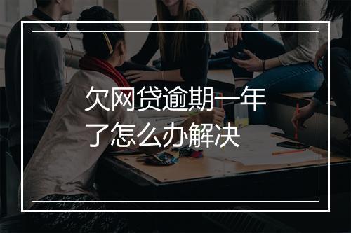 欠网贷逾期一年了怎么办解决