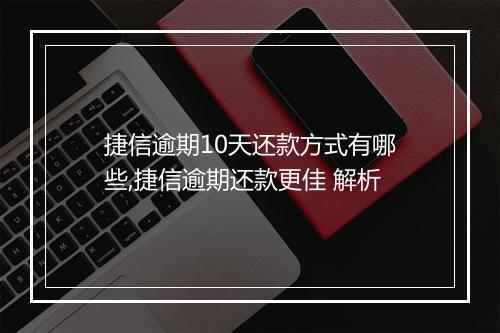 捷信逾期10天还款方式有哪些,捷信逾期还款更佳 解析