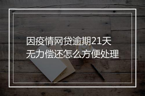 因疫情网贷逾期21天无力偿还怎么方便处理
