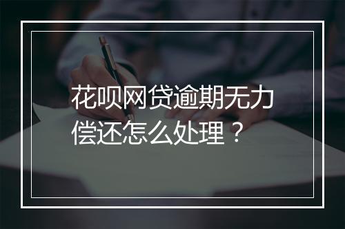花呗网贷逾期无力偿还怎么处理？