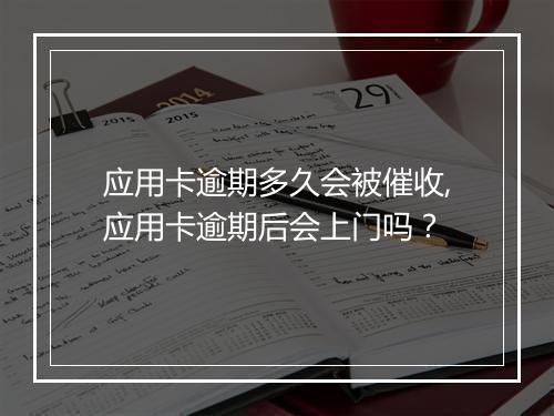 应用卡逾期多久会被催收,应用卡逾期后会上门吗？