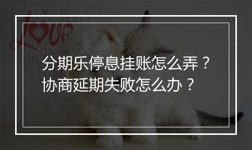 分期乐停息挂账怎么弄？协商延期失败怎么办？