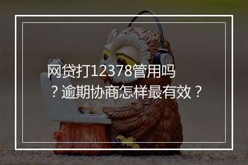 网贷打12378管用吗？逾期协商怎样最有效？