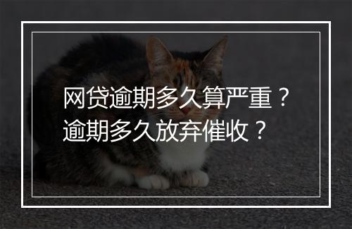 网贷逾期多久算严重？逾期多久放弃催收？