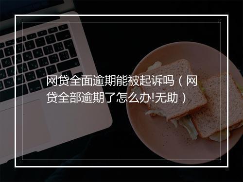 网贷全面逾期能被起诉吗（网贷全部逾期了怎么办!无助）