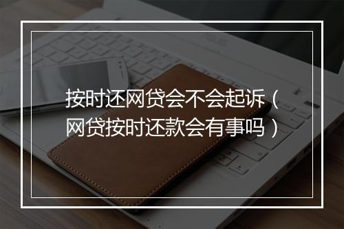 按时还网贷会不会起诉（网贷按时还款会有事吗）
