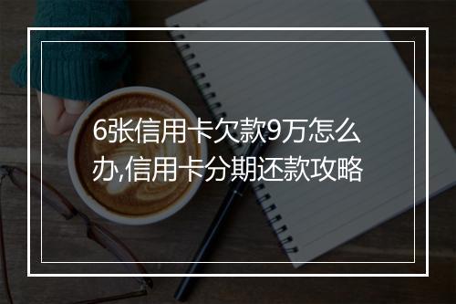 6张信用卡欠款9万怎么办,信用卡分期还款攻略