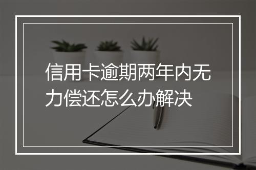信用卡逾期两年内无力偿还怎么办解决