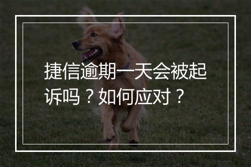 捷信逾期一天会被起诉吗？如何应对？