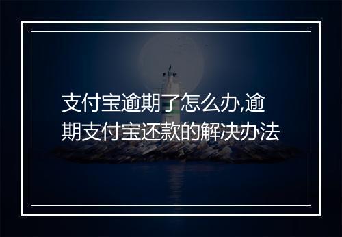 支付宝逾期了怎么办,逾期支付宝还款的解决办法
