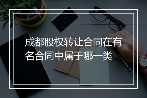 成都股权转让合同在有名合同中属于哪一类