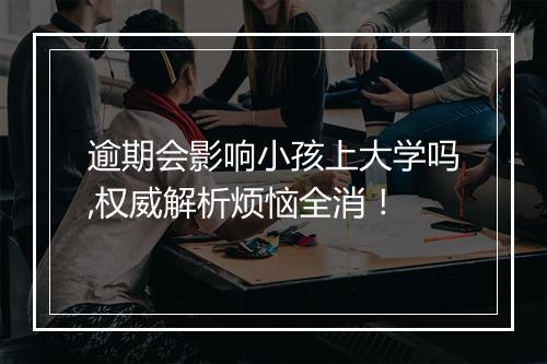 逾期会影响小孩上大学吗,权威解析烦恼全消！