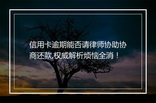信用卡逾期能否请律师协助协商还款,权威解析烦恼全消！