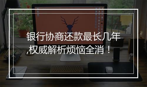 银行协商还款最长几年,权威解析烦恼全消！
