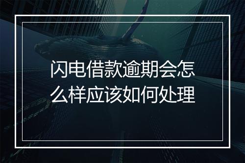 闪电借款逾期会怎么样应该如何处理