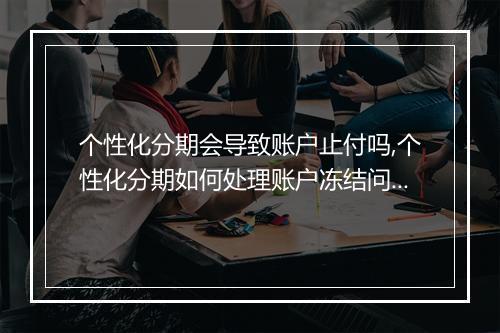 个性化分期会导致账户止付吗,个性化分期如何处理账户冻结问题