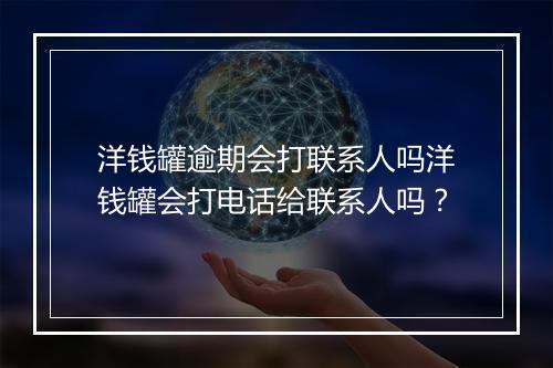 洋钱罐逾期会打联系人吗洋钱罐会打电话给联系人吗？