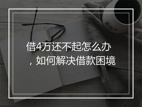 借4万还不起怎么办，如何解决借款困境