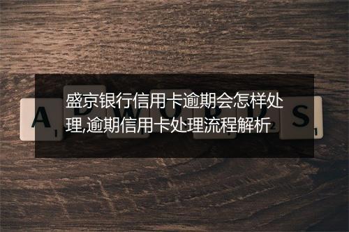 盛京银行信用卡逾期会怎样处理,逾期信用卡处理流程解析