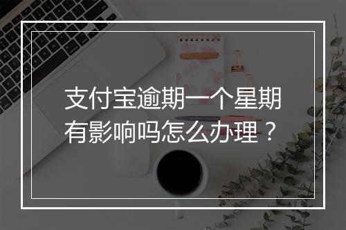 支付宝逾期一个星期有影响吗怎么办理？