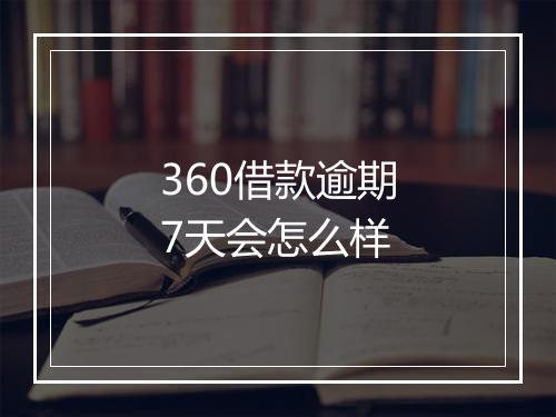 360借款逾期7天会怎么样