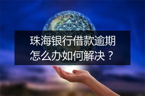 珠海银行借款逾期怎么办如何解决？