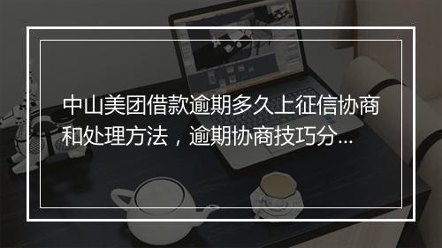 中山美团借款逾期多久上征信协商和处理方法，逾期协商技巧分享